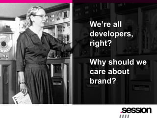 We‟re all
developers,
right?

Why should we
care about
brand?
 