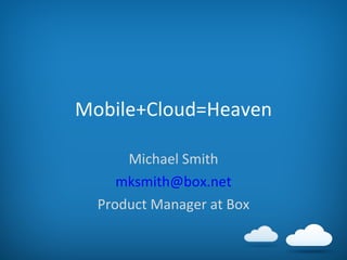 Mobile+Cloud=Heaven Michael Smith [email_address] Product Manager at Box 