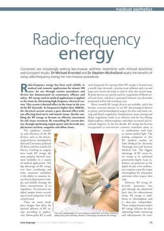 medical aesthetics




            Radio-frequency
                                               energy
Consumers are increasingly seeking less-invasive aesthetic treatments with minimal downtime
and consistent results. Dr Michael Kreindel and Dr Stephen Mulholland assess the benefits of
using radio-frequency energy for non-invasive procedures



R
       adio-frequency energy has been used reliably in most frequently for cutting where RF energy is focused near
       medical and cosmetic applications for almost 100 a needle-type electrode, creating tissue ablation and a second
       years. Its use through various procedures and large-area return electrode is used to close the current loop.
devices has demonstrated its consistency, efficacy and Bi-polar devices are mainly used for coagulation of blood ves-
safety. RF energy used in medical applications is applied sels and tissue, and heat is generated between two electrodes
to the tissue by alternating high frequency electrical cur- positioned within the treatment area.
rent. This creates a thermal effect in the tissue in the area       Many versatile RF energy devices are available, and it has
of the RF electrode. At frequencies higher than 100kHz, become common practice to use RF electrosurgical devices
the electrical current creates a pure thermal effect with- in plastic and dermatological surgery for skin and tissue cut-
out affecting local nerve and muscle tissue, thereby ena- ting and blood coagulation. Simultaneous tissue cutting and
bling the RF energy to become an effective instrument blood coagulation make it an effective tool for face-lifting,
for safe tissue treatment. By controlling RF current den- blepharoplasty, abdominoplasty and other excisional and in-
sity through optimising output power and electrode size, cisional surgeries. In the last decade, RF energy has become
physicians can heat, coagulate and ablate tissue.                incorporated in non-invasive cosmetic treatments alone or
    The simplicity, versatil-                                                                   in combination with laser
ity and efficiency of the RF                                                                    or intense pulsed light. The
devices, such as the electro-                                                                   leading companies in this
surgical device, developed by                                                                   RF aesthetic market are
Harvard University professor                                                                    Solta Medical Inc (formerly
Dr Bovie and first used by Dr                                                                   Thermage Inc) and Syneron
Harvey Cushing in surgery,                                                                      Medical Ltd. The biggest
have made RF energy the                                                                         advantage of RF versus la-
most popular thermal treat-                                                                     ser energy is its unlimited
ment modality in a variety                                                                      penetration depth. Laser ra-
of medical applications. The                                                                    diation can penetrate to the
big advantage of RF energy                                                                      depth of only a few millime-
over laser, cryotherapy and                                                                     tres, requires a specific target
other treatment modalities                                                                      chromophore for absorption
is the ability to monitor tis-                                                                  and must often respect skin
sue electrical parameters sim-                                                                  type.
ply and reliably through the                                                                        However, RF energy ef-
direct measurements of its                                                                      fectively penetrates into
impedance. Practitioners can                                                                    and through the subdermal
adjust output power accord-                                                                     layer into the subcutaneous
ing to local properties of the                                                                  tissue. RF energy is indif-
treated tissue.                                                                                 ferent to chromophore and
    There are many hand-                                                                        is skin-type independent.
                                 SKINCENTRAL




piece designs that allow the                                                                    These unique features makes
optimal delivery of RF en-                                                                      RF energy efficient for skin
ergy according to applica- The main advantages of non-invasive treatments are their simplicity, tightening, body contouring
tion. Mono-polar RF is used safety and quick recovery. Shown is Thermage monopolar RF energy    and subcutaneous fat treat-

body language The UK Journal of Medical Aesthetics and Anti-Ageing                                                           23
 