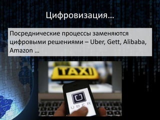 Цифровизация…
Посреднические процессы заменяются
цифровыми решениями – Uber, Gett, Alibaba,
Amazon …
 