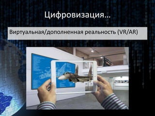 Цифровизация…
Виртуальная/дополненная реальность (VR/AR)
 