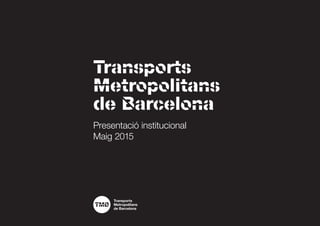 Transports
Metropolitans
de Barcelona
Presentació institucional
Setembre 2015
 
