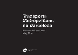 Transports
Metropolitans
de Barcelona
Presentació institucional
Maig 2014
 