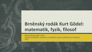 Brněnský rodák Kurt Gödel:
matematik, fyzik, filosof
Michal Černý, KISK FF MU
K historii průmyslu, techniky a sociálního vývoje na Moravě a ve Slezsku
2015
 