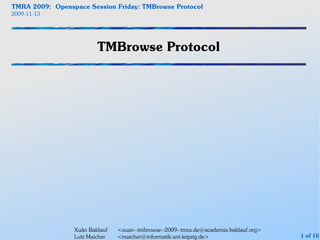 TMRA 2009: Openspace Session Friday: TMBrowse Protocol
2009-11-13




                         TMBrowse Protocol




                 Xuân Baldauf   <xuan--tmbrowse--2009--tmra.de@academia.baldauf.org>
                 Lutz Maicher   <maicher@informatik.uni-leipzig.de>                    1 of 10
 