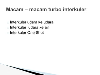 � Interkuler udara ke udara
� Interkuler udara ke air
� Interkuler One Shot
Macam – macam turbo interkuler
 