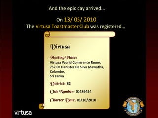 On  13/ 05/ 2010 The   Virtusa Toastmaster Club   was registered…   And the epic day arrived… 