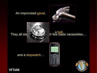 They all started humbly, with few basic necessities… An improvised   gavel , a   bell , and a   stopwatch … Stopwatch 00:00:00 