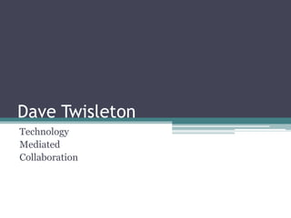 Dave Twisleton
Technology
Mediated
Collaboration
 