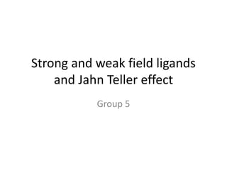 Strong and weak field ligands
and Jahn Teller effect
Group 5
 