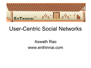 User-Centric Social Networks Aswath Rao www.enthinnai.com 