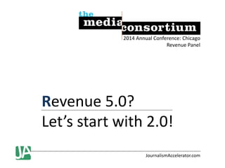 2014 Annual Conference: Chicago
Revenue Panel

Revenue 5.0?
Let’s start with 2.0!
JournalismAccelerator.com

 