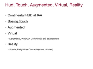 Hud, Touch, Augmented, Virtual, Reality
• Continental HUD at IAA

• Boeing Touch

• Augmented

• Virtual

• LangMekra, WABCO, Continental and several more

• Reality

• Scania, Freightliner Cascadia (show pictures)
 