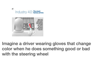Imagine a driver wearing gloves that change
color when he does something good or bad
with the steering wheel
 