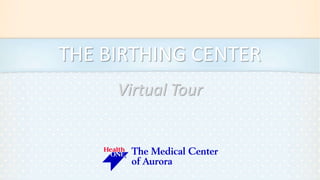 THE BIRTHING CENTER 
Virtual Tour 
 