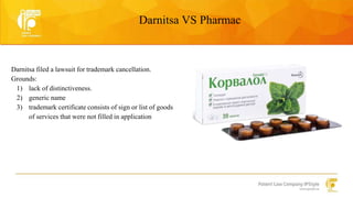 Darnitsa VS Pharmac 
Darnitsa filed a lawsuit for trademark cancellation. 
Grounds: 
1) lack of distinctiveness. 
2) generic name 
3) trademark certificate consists of sign or list of goods 
of services that were not filled in application 
 