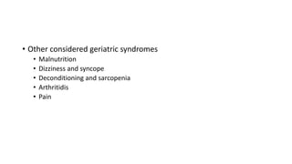 • Other considered geriatric syndromes
• Malnutrition
• Dizziness and syncope
• Deconditioning and sarcopenia
• Arthritidis
• Pain
 