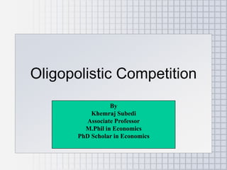 Oligopolistic Competition
By
Khemraj Subedi
Associate Professor
M.Phil in Economics
PhD Scholar in Economics
 