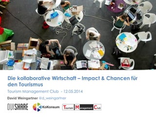 Die kollaborative Wirtschaft – Impact & Chancen für
den Tourismus
David Weingartner @d_weingartner
Tourism Management Club - 12.05.2014
 