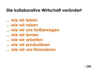 Die kollaborative Wirtschaft verändert
... wie wir leben
... wie wir reisen
... wie wir uns fortbewegen
... wie wir lernen
... wie wir arbeiten
... wie wir produzieren
... wie wir uns finanzieren
 