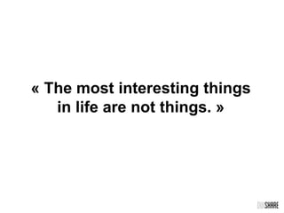 « The most interesting things
in life are not things. »
 