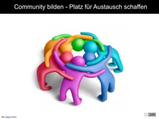 Community bilden - Platz für Austausch schaffen
Bild: Nooku (Flickr)
 