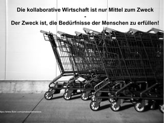 Die kollaborative Wirtschaft ist nur Mittel zum Zweck
-
Der Zweck ist, die Bedürfnisse der Menschen zu erfüllen!
ttps://www.flickr.com/photos/stevedave
 