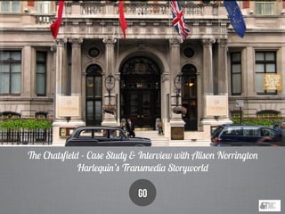 The Chatsﬁeld - Case Study & Interview with Alison Norrington
Harlequin’s Transmedia Storyworld
GO
 