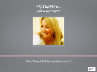 BIG THANKS to…
Alison Norrington
http://storycentraldigital.wordpress.com/
 
