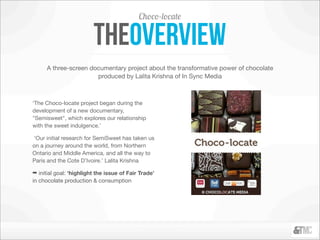 Choco-locate

                         theoverview
      A three-screen documentary project about the transformative power...