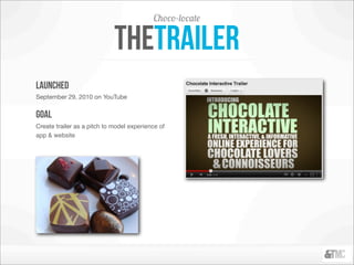 Choco-locate

                             thetrailer
launched
September 29, 2010 on YouTube


goal
Create trailer as a pitch to model experience of
app & website
 