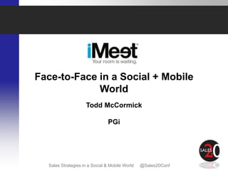 Face-to-Face in a Social + Mobile
             World
                    Todd McCormick

                                PGi




  Sales Strategies in a Social & Mobile World   @Sales20Conf
 