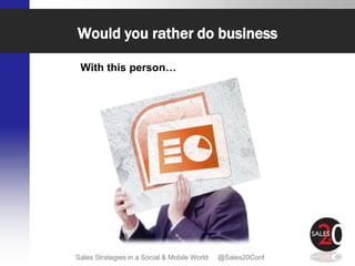 Would you rather do business

 With this person…




Sales Strategies in a Social & Mobile World   @Sales20Conf
 