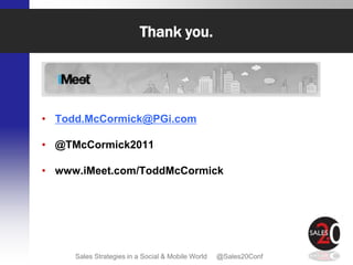 Thank you.




• Todd.McCormick@PGi.com

• @TMcCormick2011

• www.iMeet.com/ToddMcCormick




     Sales Strategies in a Social & Mobile World   @Sales20Conf
 