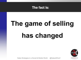 The fact is:



The game of selling
       has changed


 Sales Strategies in a Social & Mobile World   @Sales20Conf
 