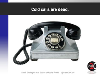 Cold calls are dead.




Sales Strategies in a Social & Mobile World   @Sales20Conf
 