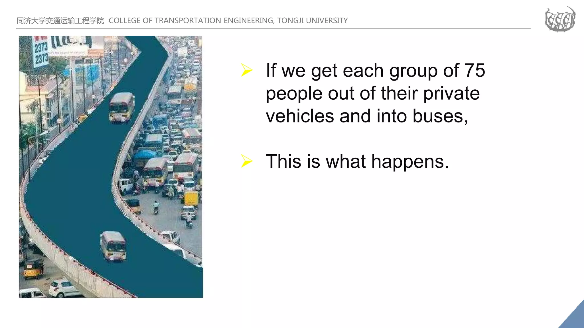 同济大学交通运输工程学院 COLLEGE OF TRANSPORTATION ENGINEERING, TONGJI UNIVERSITY
 If we get each group of 75
people out of their private
vehicles and into buses,
 This is what happens.
 