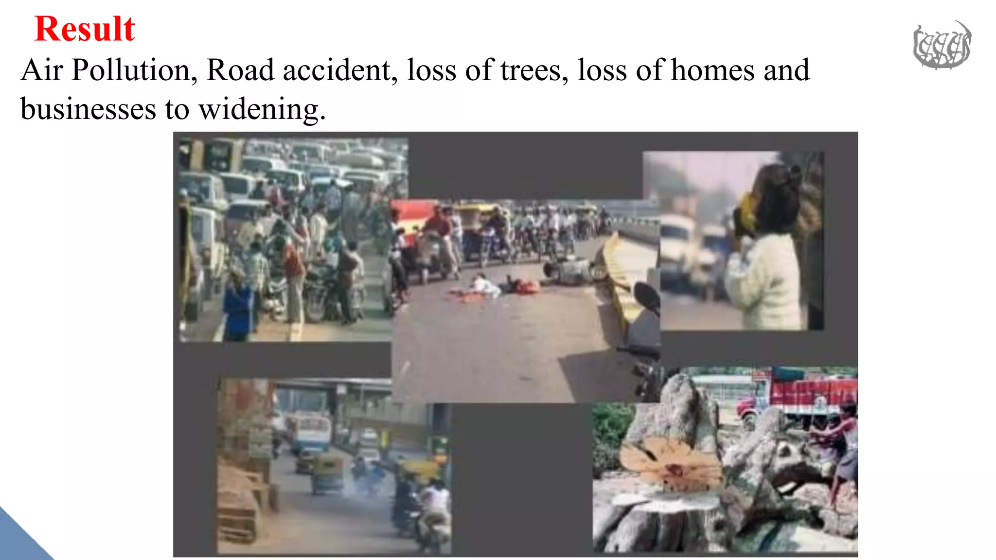 Result
Air Pollution, Road accident, loss of trees, loss of homes and
businesses to widening.
 