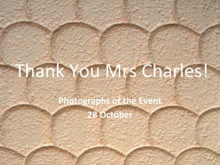 Thank You Mrs Charles!
Photographs of the Event
28 October
 