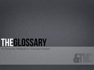 Theglossary
For Transmedia, Multiplatform & Convergent Properties
 