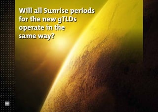 Will all Sunrise periods
for the new gTLDs
operate in the
same way?

12

 