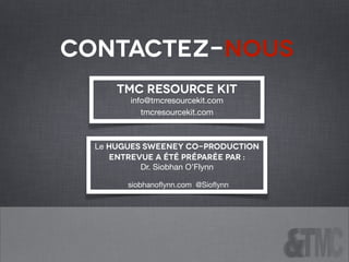 TMC Resource Kit
info@tmcresourcekit.com

tmcresourcekit.com
Le Hugues Sweeney Co-Production
entrevue a été préparée par : 

Dr. Siobhan O’Flynn 

siobhanoﬂynn.com @Sioﬂynn
Contactez-nous
 