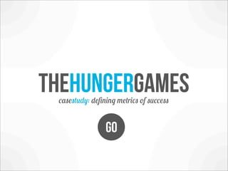 Thehungergames
 casestudy: deﬁning metrics of success


                GO
 