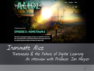 Transmedia & the Future of Digital Learning
Inanimate Alice
An interview with Producer Ian Harper
 