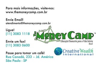 Para mais informações, visite-nos: www.themoneycamp.com.br Envie Email! [email_address] Ligue! (11) 3083 1118 Envie um fax! (11) 3083 0600 Passe para tomar um café! Rua Canadá, 233 – Jd. América São Paulo - SP 