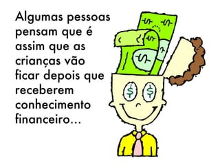 Algumas pessoas pensam que é assim que as crianças vão ficar depois que receberem conhecimento financeiro… 
