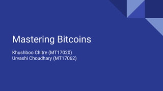 Mastering Bitcoins
Khushboo Chitre (MT17020)
Urvashi Choudhary (MT17062)
 
