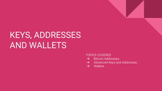KEYS, ADDRESSES
AND WALLETS
TOPICS COVERED
➔ Bitcoin Addresses.
➔ Advanced Keys and Addresses.
➔ Wallets.
 