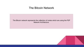 The Bitcoin network represents the collection of nodes which are using the P2P
Network Architecture.
The Bitcoin Network
 