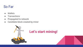 So Far
● Wallets
● Transactions
● Propagated to network
● Candidate block created by miner
Let’s start mining!
 
